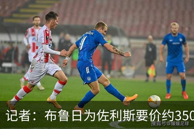 记者：布鲁日为佐利斯要价约3500万镑，罗杰斯仍是阿森纳优先目标